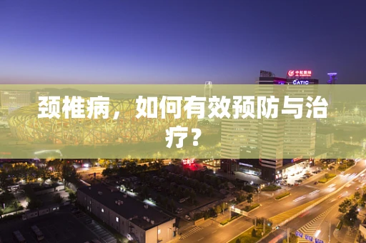 颈椎病，如何有效预防与治疗？