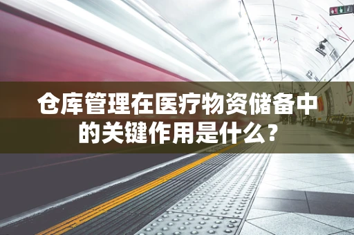仓库管理在医疗物资储备中的关键作用是什么？
