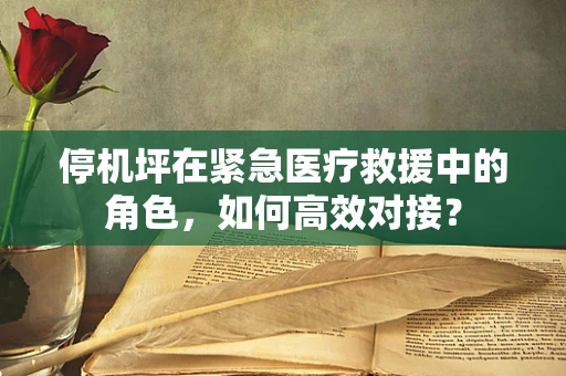 停机坪在紧急医疗救援中的角色，如何高效对接？