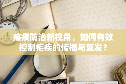 疟疾防治新视角，如何有效控制疟疾的传播与复发？