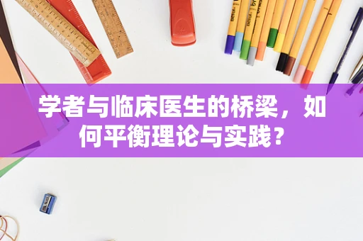 学者与临床医生的桥梁，如何平衡理论与实践？
