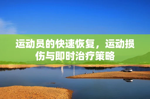运动员的快速恢复，运动损伤与即时治疗策略