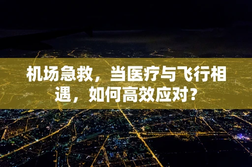 机场急救，当医疗与飞行相遇，如何高效应对？
