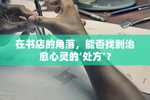 在书店的角落，能否找到治愈心灵的‘处方’？