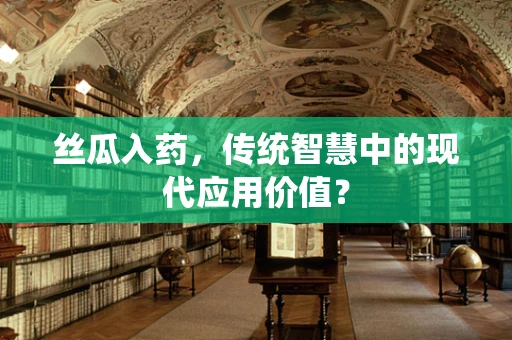 丝瓜入药，传统智慧中的现代应用价值？