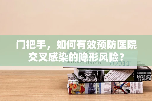 门把手，如何有效预防医院交叉感染的隐形风险？