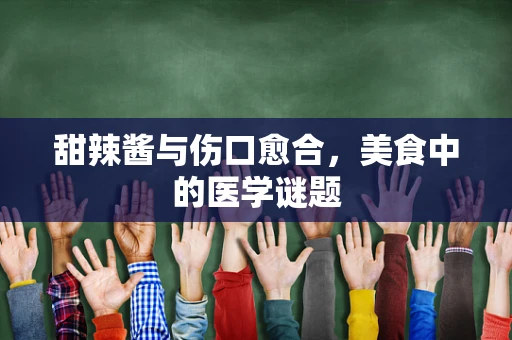 甜辣酱与伤口愈合，美食中的医学谜题