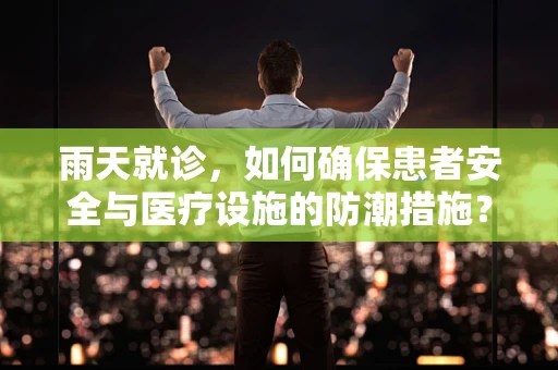雨天就诊，如何确保患者安全与医疗设施的防潮措施？