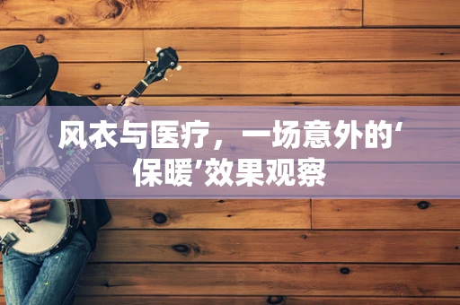 风衣与医疗，一场意外的‘保暖’效果观察