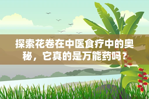 探索花卷在中医食疗中的奥秘，它真的是万能药吗？