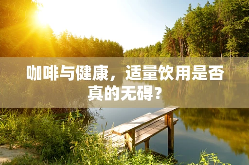 咖啡与健康，适量饮用是否真的无碍？
