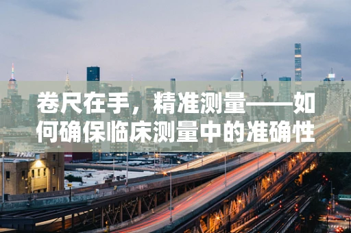 卷尺在手，精准测量——如何确保临床测量中的准确性？