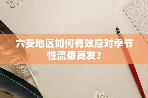 六安地区如何有效应对季节性流感高发？