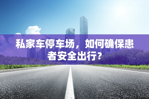 私家车停车场，如何确保患者安全出行？