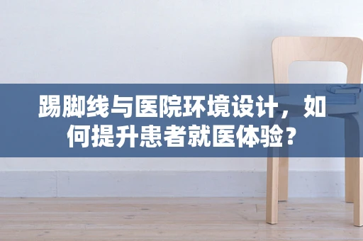 踢脚线与医院环境设计，如何提升患者就医体验？