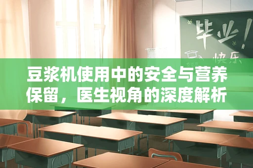 豆浆机使用中的安全与营养保留，医生视角的深度解析
