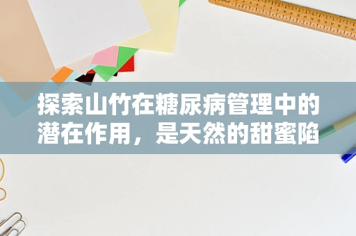 探索山竹在糖尿病管理中的潜在作用，是天然的甜蜜陷阱还是健康助手？