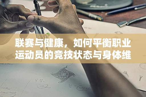 联赛与健康，如何平衡职业运动员的竞技状态与身体维护？