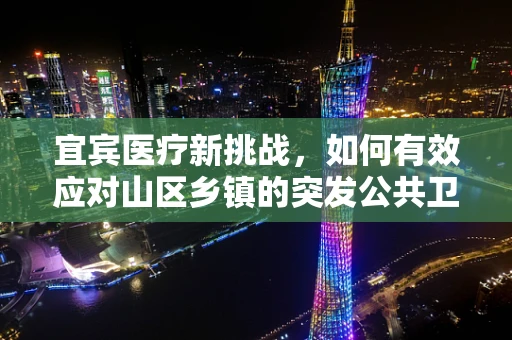 宜宾医疗新挑战，如何有效应对山区乡镇的突发公共卫生事件？