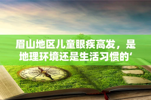 眉山地区儿童眼疾高发，是地理环境还是生活习惯的‘暗影’？