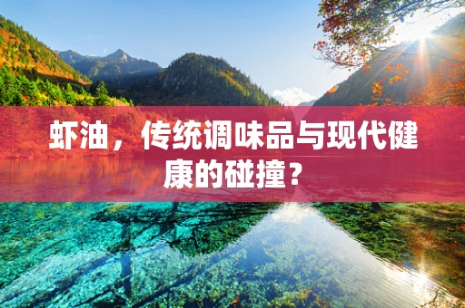 虾油，传统调味品与现代健康的碰撞？