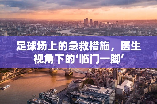 足球场上的急救措施，医生视角下的‘临门一脚’