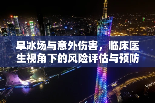 旱冰场与意外伤害，临床医生视角下的风险评估与预防措施