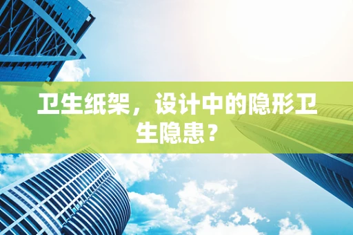 卫生纸架，设计中的隐形卫生隐患？