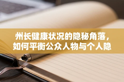 州长健康状况的隐秘角落，如何平衡公众人物与个人隐私的界限？