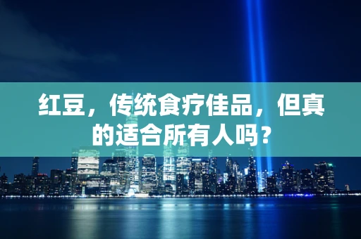 红豆，传统食疗佳品，但真的适合所有人吗？