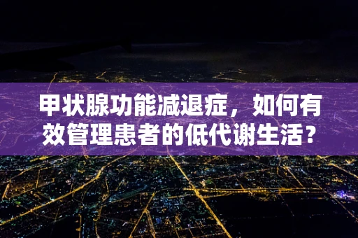 甲状腺功能减退症，如何有效管理患者的低代谢生活？