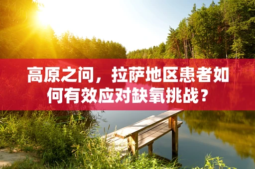 高原之问，拉萨地区患者如何有效应对缺氧挑战？