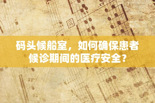 码头候船室，如何确保患者候诊期间的医疗安全？