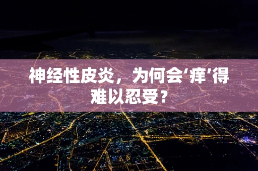 神经性皮炎，为何会‘痒’得难以忍受？