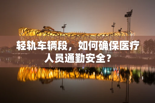 轻轨车辆段，如何确保医疗人员通勤安全？