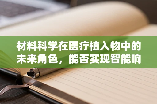 材料科学在医疗植入物中的未来角色，能否实现智能响应与个性化治疗？