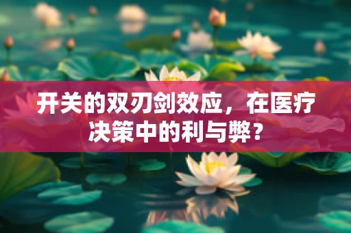 开关的双刃剑效应，在医疗决策中的利与弊？