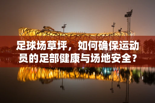 足球场草坪，如何确保运动员的足部健康与场地安全？