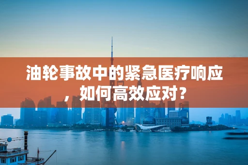 油轮事故中的紧急医疗响应，如何高效应对？