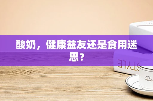 酸奶，健康益友还是食用迷思？