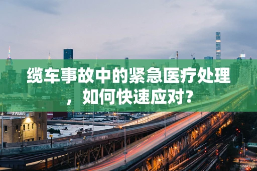 缆车事故中的紧急医疗处理，如何快速应对？