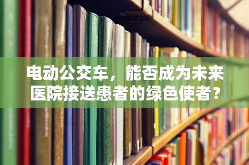 电动公交车，能否成为未来医院接送患者的绿色使者？