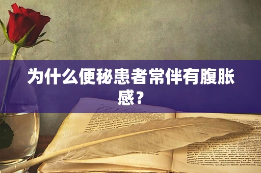 为什么便秘患者常伴有腹胀感？
