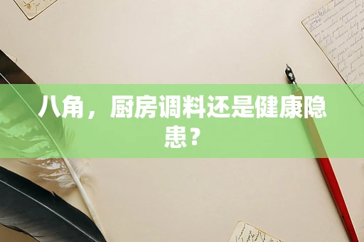 八角，厨房调料还是健康隐患？