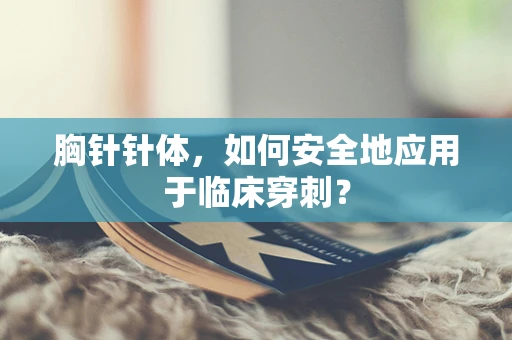 胸针针体，如何安全地应用于临床穿刺？