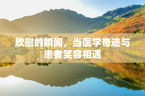 欣慰的瞬间，当医学奇迹与患者笑容相遇