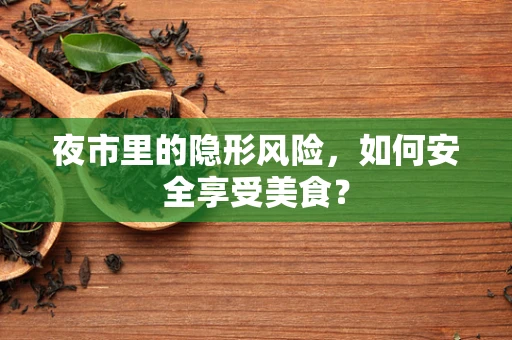 夜市里的隐形风险，如何安全享受美食？