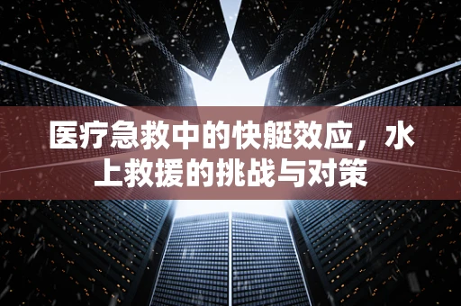 医疗急救中的快艇效应，水上救援的挑战与对策