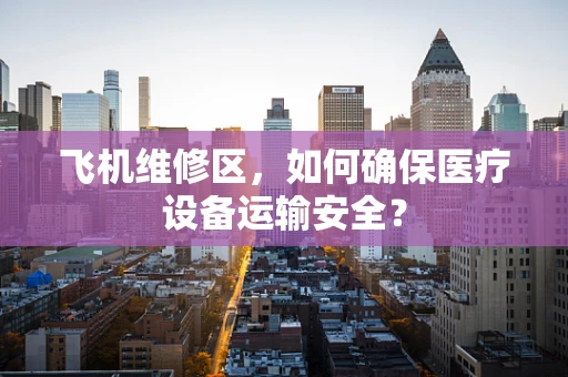 飞机维修区，如何确保医疗设备运输安全？