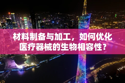材料制备与加工，如何优化医疗器械的生物相容性？